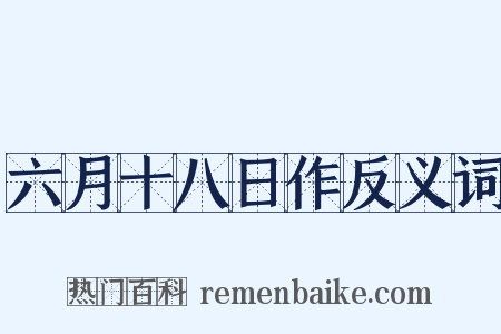 六月十八日作反义词是什么意思的图片